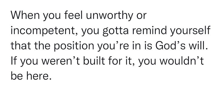 an image with the words when you feel unworthyly or incompent, you gota remind yourself that the position you're in god's will