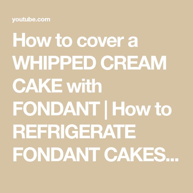 how to cover a whipped cream cake with fondant and how to refrigate fondant cakes