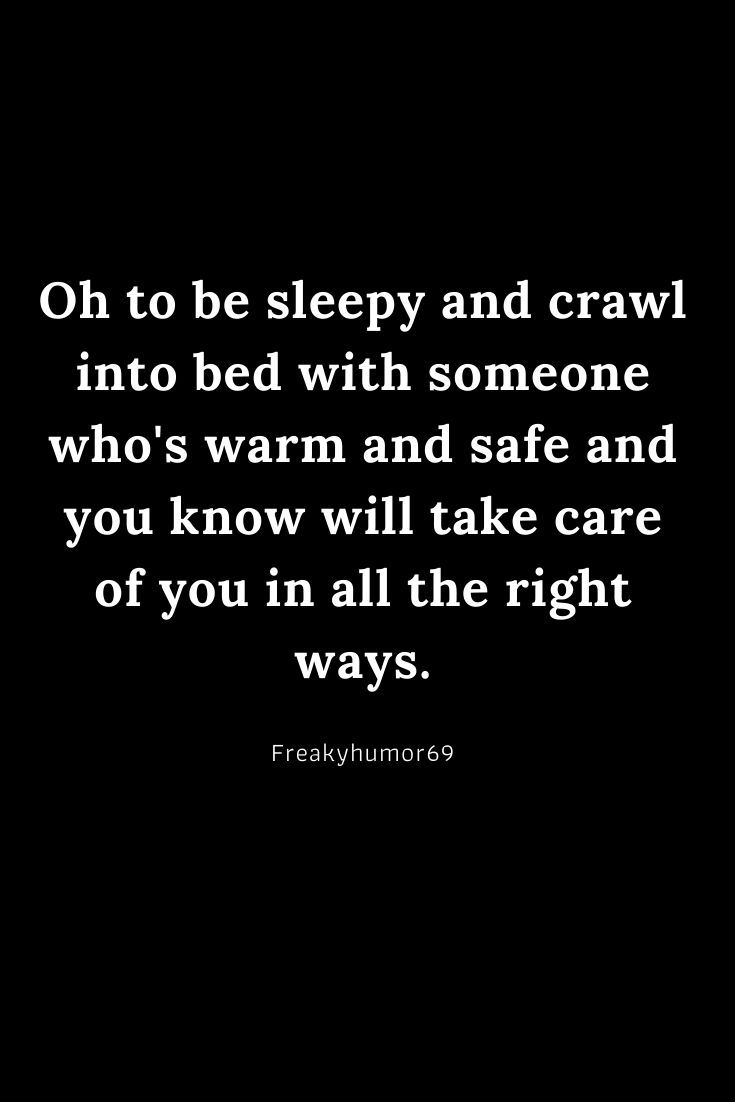 a black and white photo with the words, on to be sleepy and crawl into bed with someone who's warm and safe and you know will take care of all the right of you in all the right ways