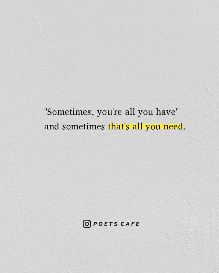 a white wall with a quote on it that says sometimes, you're all you have and sometimes that's all you need