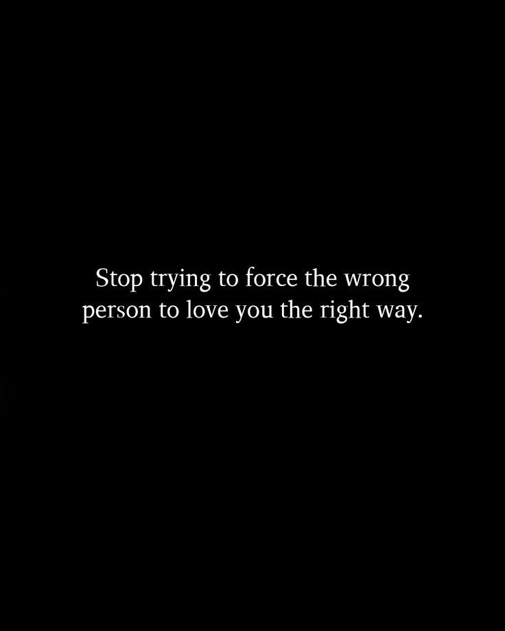 a black and white photo with the words stop trying to force the wrong person to love you the right way