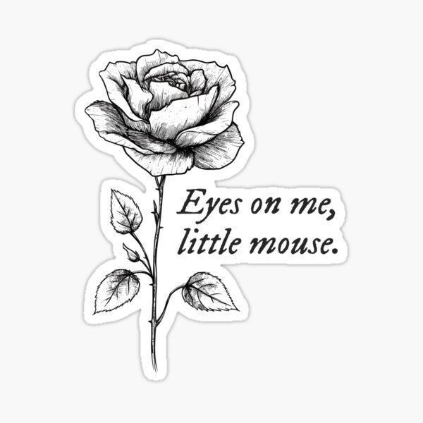 a black and white rose with the words eyes on me, little mouse sticker