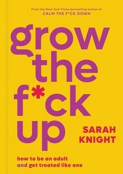 grow the f k up how to be an adult and get treated like one by sarah knight