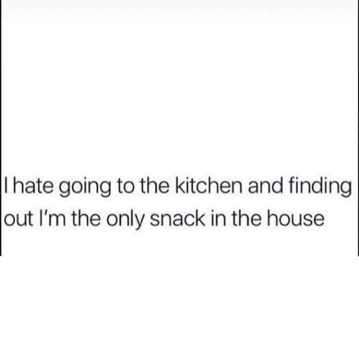 the text reads, i hate going to the kitchen and finding out i'm the only snack in the house