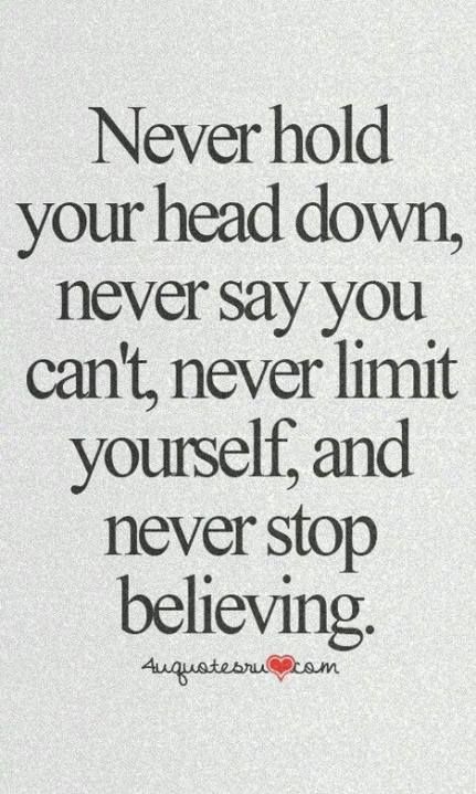 the quote never hold your head down, never say you can't never limit yourself and never stop believing