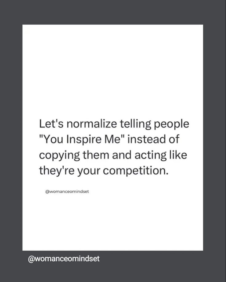 a quote that reads let's normalize telling people you inspire me instead of copying them and acting like they're your competition