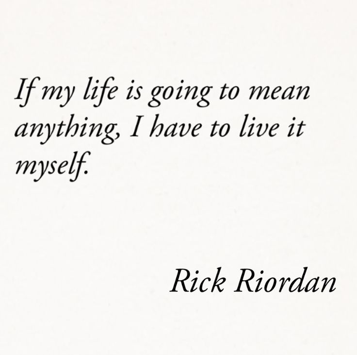 a quote from rick riordan about life is going to mean anything i have to live it myself