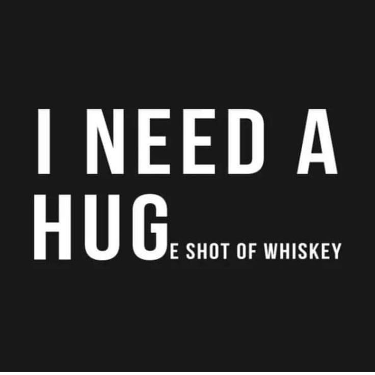 i need a hug the shot of whisky is in white text on a black background