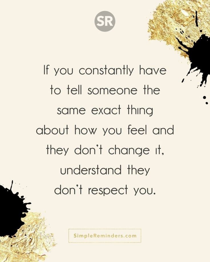 a quote that reads if you constantly have to tell someone the same thing about how you feel and they don't change it, understand they don't respect you