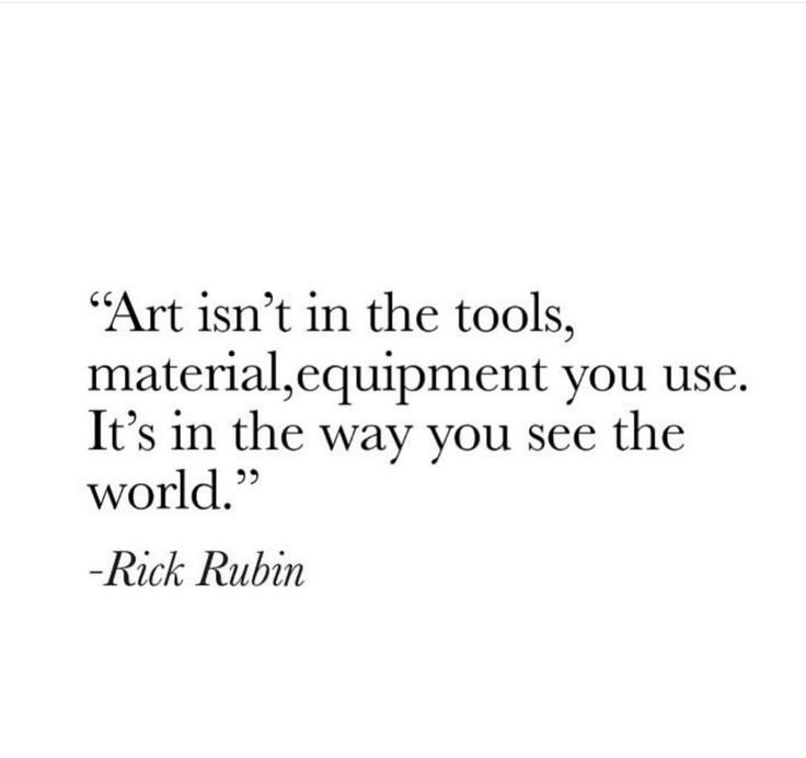 a quote on art in the tools, material equipment you use it's in the way you see the world