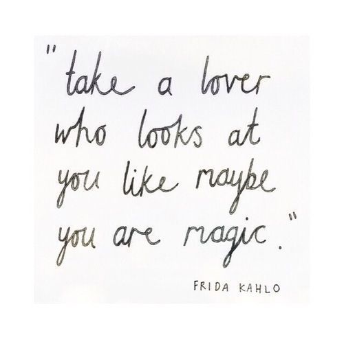 a handwritten quote from frida kahlo on the theme of'take a lover who looks at you like maybe you are magic '