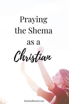 a woman raising her arms in the air with text saying praying the shema as a christian