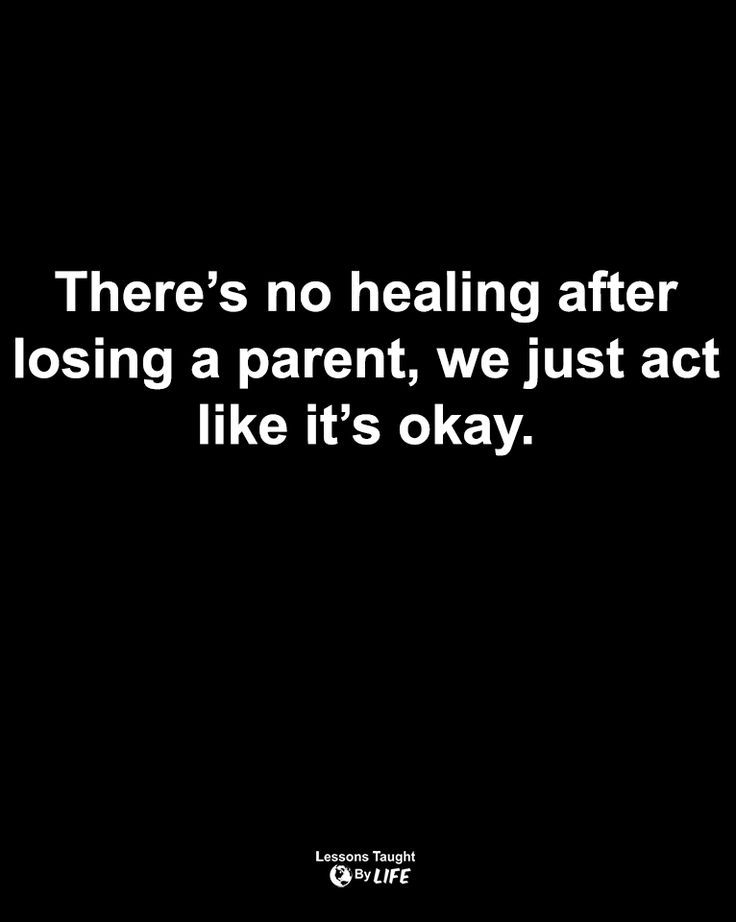 there's no healing after losing a parent, we just act like it's okay