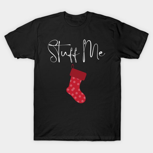 Stuff Me. Christmas Stocking. Naughty Funny Xmas Design. Christmas Humor. Rude, Offensive, Inappropriate Christmas Design. Funny and Cheeky Christmas Designs For Friends and Family. Anti Establishment and Non Traditional Christmas Hoodies and T-Shirts. -- Choose from our vast selection of Crewneck and V-Neck T-Shirts to match with your favorite design to make the perfect graphic T-Shirt. Pick your favorite: Classic, Boxy, Tri-Blend, V-Neck, or Premium. Customize your color! For men and women. Sarcastic Christmas Shirts, Funny Christmas Couple Shirts, Funny Adult Christmas Shirts, Dirty Christmas Shirts, Inappropriate Christmas Shirts, Christmas Shirt Ideas Funny, Funny Christmas Shirts For Women, Christmas Sweaters Funny, Sarcastic Christmas Shirt