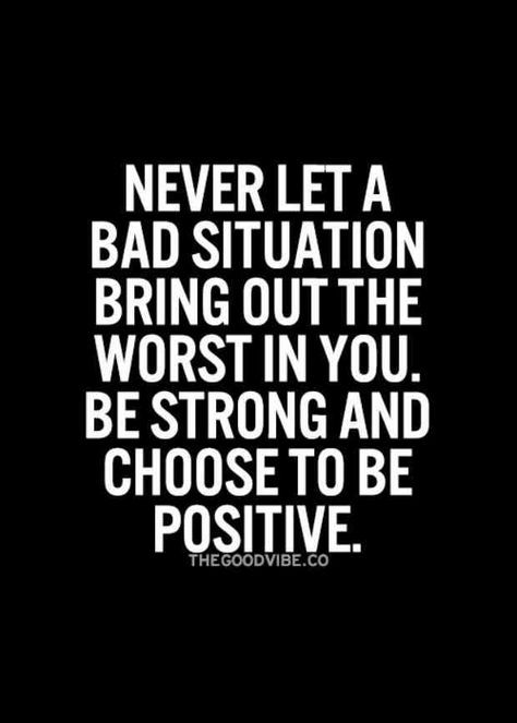 a quote that says never let a bad situation bring out the worst in you be strong and choose to be positive