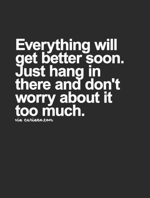 a quote that says everything will get better soon just hang in there and don't worry about it too much