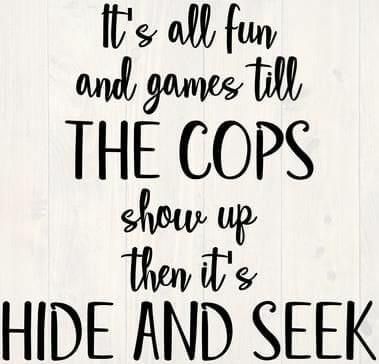 a sign that says, it's all fun and games till the cops show up then it's hide and seek