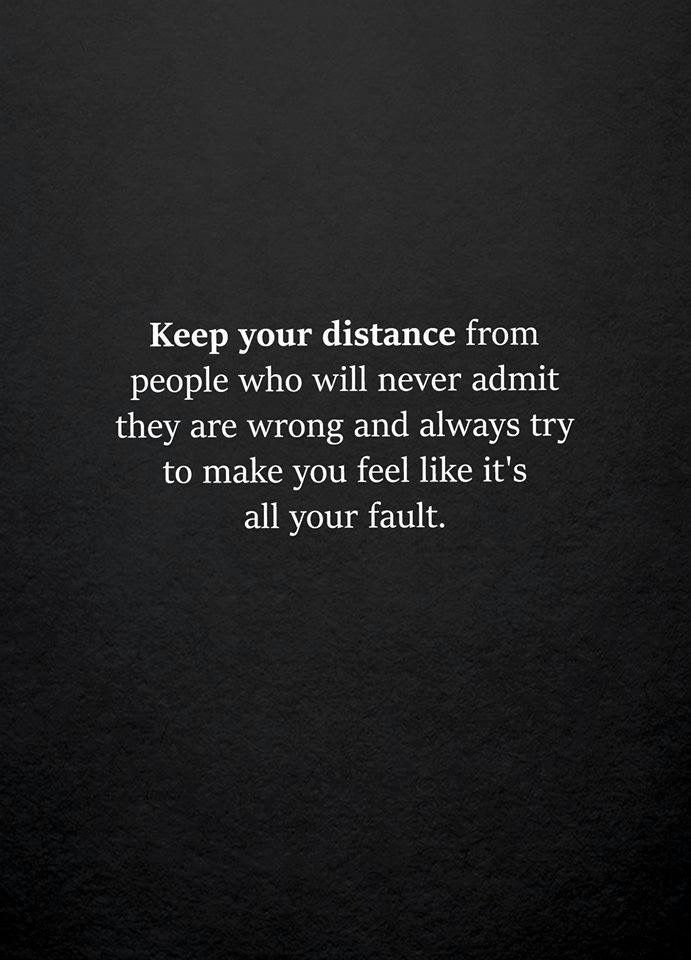 a black and white photo with the words keep your distance from people who will never admit they are wrong and always try to make you feel like it's all your fault