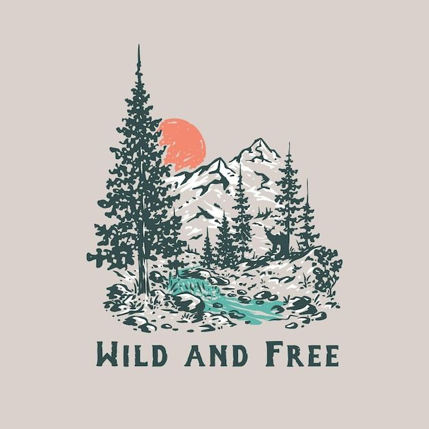 the wild and free t - shirt is designed with mountains, trees, and a river