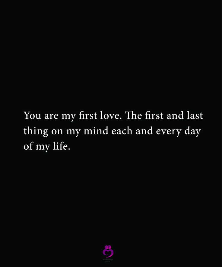 a black background with the words you are my first love and last thing on my mind each and every day of my life