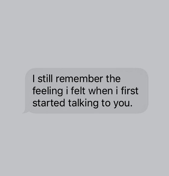 a text message that reads, i still remember the feeling i felt when i first started talking to you