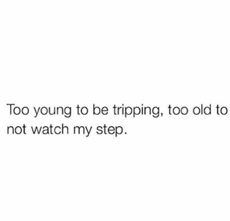 the text reads, too young to be tripping, too old to not watch my step