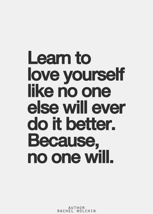 a quote that says learn to love yourself like no one else will ever do it better because