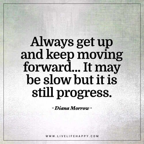 a quote that says always get up and keep moving forward it may be slow but it is still progress