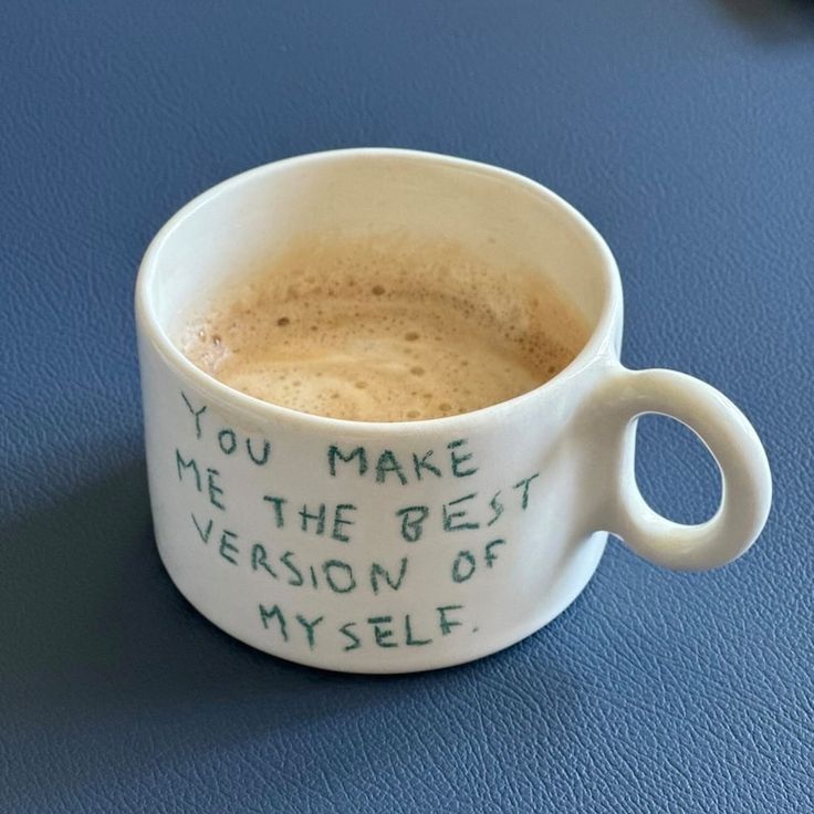 a coffee cup with the words you make me the best version of my self on it