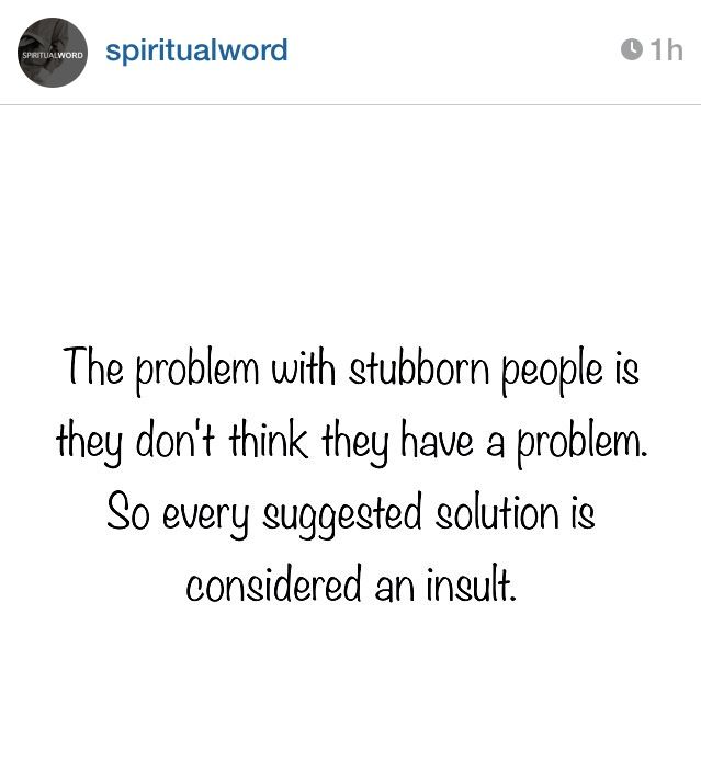 the problem with stubborn people is that they don't think they have a problem