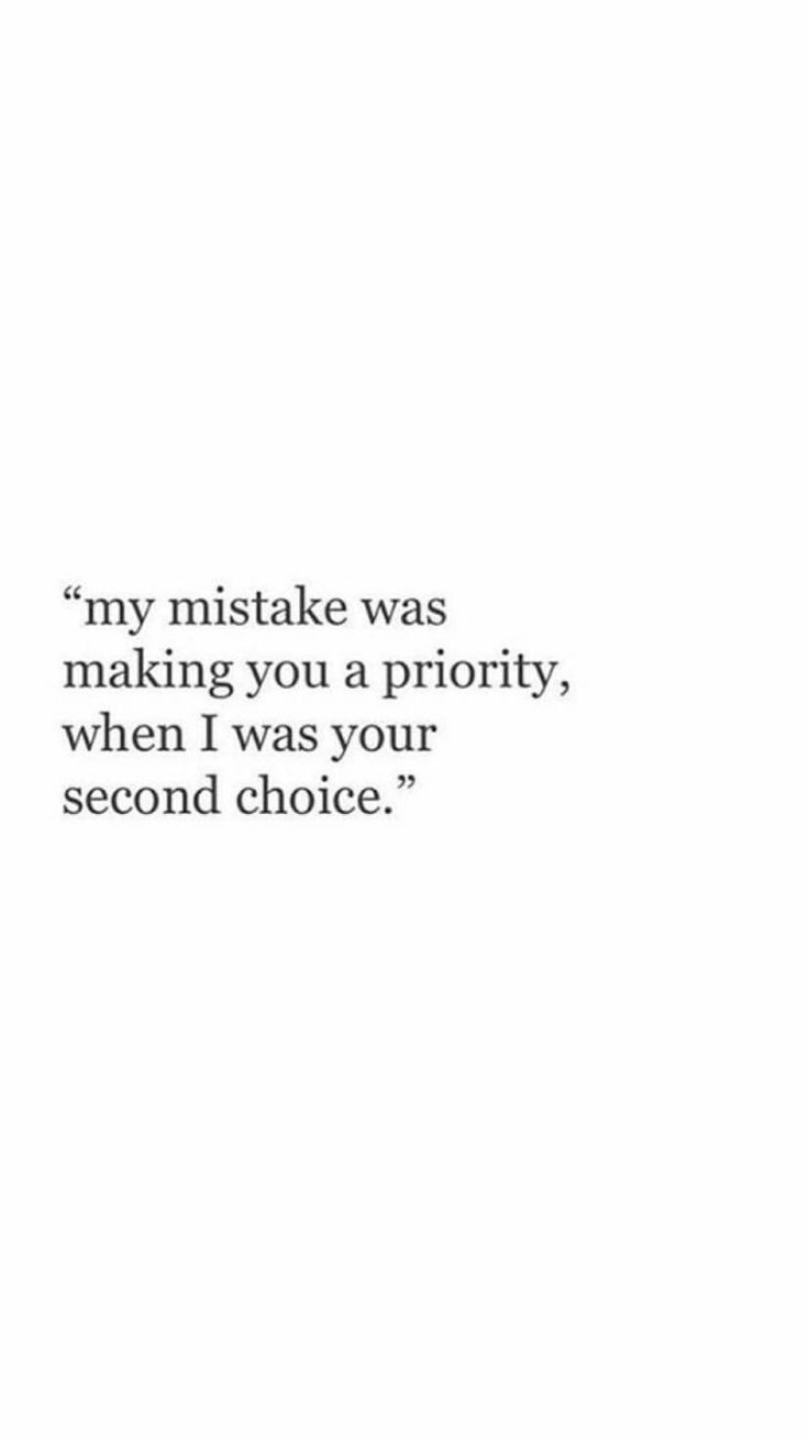 an image of a quote that reads,'my mistake was making you a priority, when i was your second choice