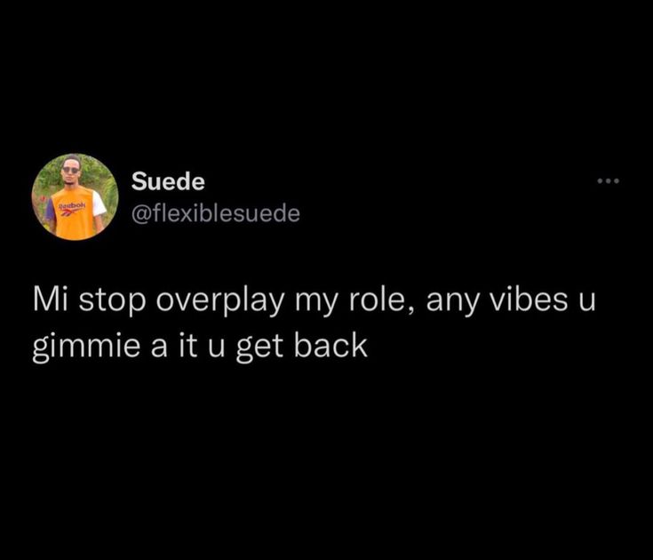 a tweet that reads, mi stop overplay my role, any vibes u gimmie at u get back