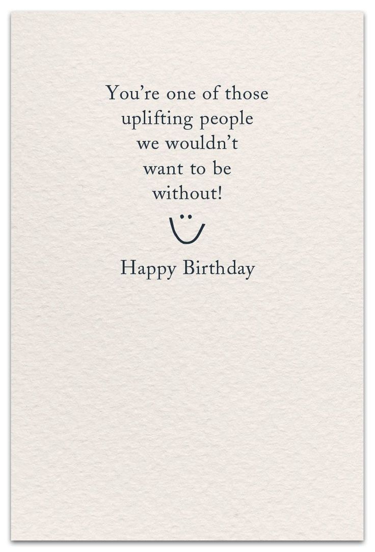 a card with the words you're one of those uplifting people we wouldn't want to be without happy birthday