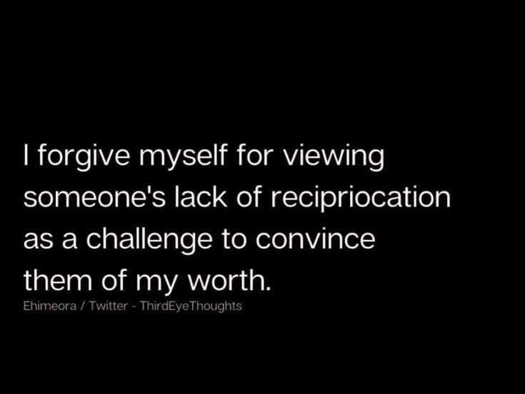 a black and white photo with the words i forgot my self for viewing someone's lack of reciplication as a challenge to convince them of my worth