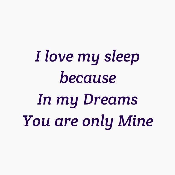 I LOVE MY SLEEP 
BECAUSE IN MY DREAMS 
YOU ARE ONLY MINE 
I KNOW THE  REALITY IS HARSH
BUT MY LOVE FOR YOU IS PURE.

LOVE QUOTES 
FOREVER QUOTES 
ETERNAL QUOTES 
DESTINY QUOTES 
SEPARATION QUOTES 
BREAK UP QUOTES 
TWINFLAME LOVE QUOTES 
SOULMATES QUOTES While You Sleep Quotes Love, Man Of My Dreams Quotes, Love Dream Quotes, Quotes Destiny, Quotes Soulmates, Soulmates Quotes, Eternal Quotes, Separation Quotes, Insomnia Quotes