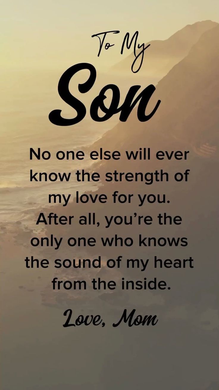 a quote that says, to my son no one else will ever know the strength of my love for you