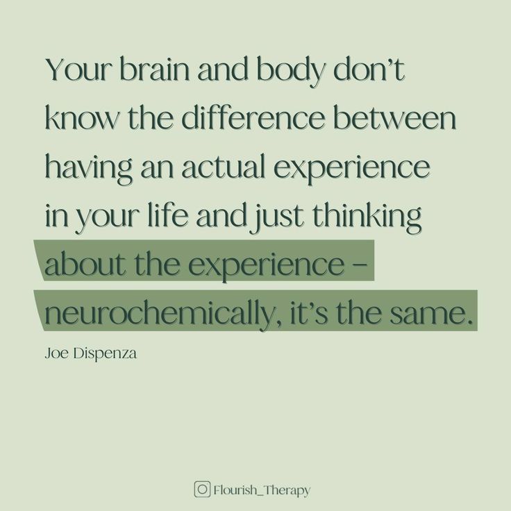 a quote that says, your brain and body don't know the differences between having an actual experience in your life and just thinking about