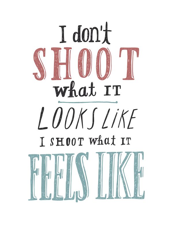 a quote that reads i don't shoot what it looks like i shoot who it feels