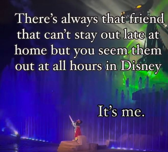 there's always that friend that can't stay out late at home but you seem them out at all hours in disney