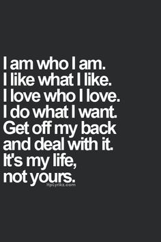 the words i am who i am like what i like, love who i love, do what i want get off my back and deal with it