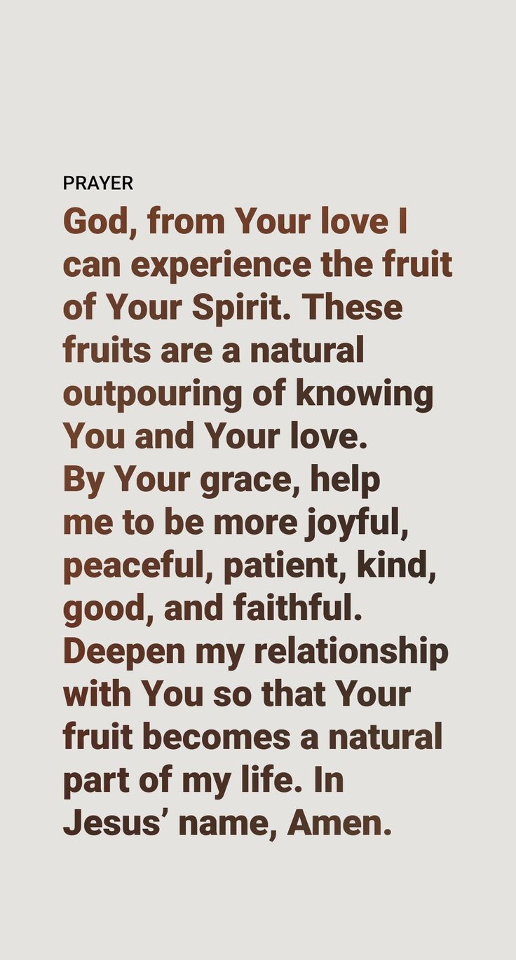 Greatest of the Fruits of the Spirit

How does love rank among the nine fruits of God’s spirit, mentioned at Galatians 5:22, 23? These are “love, joy, peace, long-suffering, kindness, goodness, faith, mildness, self-control.” With good reason Paul listed love first. Is love greater than joy, the next quality he mentions? Yes, it is, for there can be no enduring joy without love. Prayers For Fruit Of The Spirit, Fruit Of The Spirit Galatians 5:22-23, Fruits Of Spirit, Holy Spirit Prayer, The Fruits Of The Spirit, Long Suffering, Galatians 5 22 23, Fruits Of The Spirit, Galatians 5 22