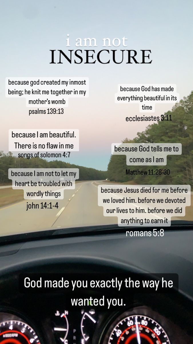 God made you exactly the way he wanted you. I am not insecure because of his word.  Psalms 139:13, Ecclesiastes 3:11, Songs of Solomon 4:7, Matthew 11:28-30, John 14:1-4, and Romans 5:8 Romans 14:7-8, Song Of Solomon 4:7 Aesthetic, Verses For Insecurity, Song Of Solomon 8:4, Dealing With Insecurities, Bible Verse About Insecure, Matthew 4:1-11, Bible Verses About Insecurity, 1 John 4:7-8