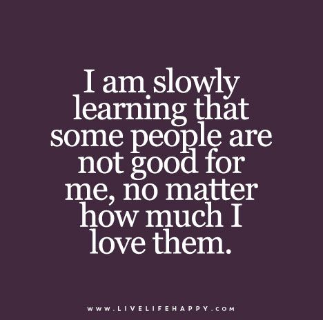 a quote that says i am slowly learning that some people are not good for me, no matter how much i love them