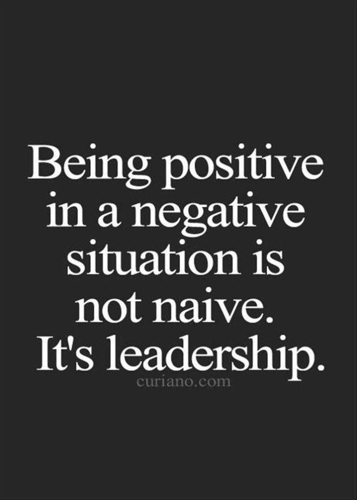 the quote being positive in a negative situation is not nave it's leadership