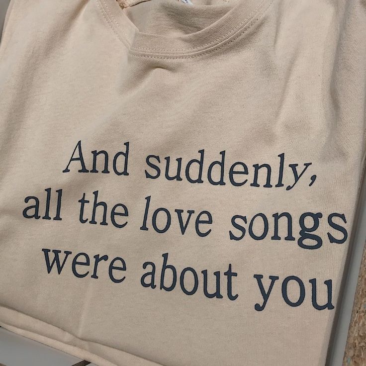 a t - shirt that says and suddenly, all the love songs were about you