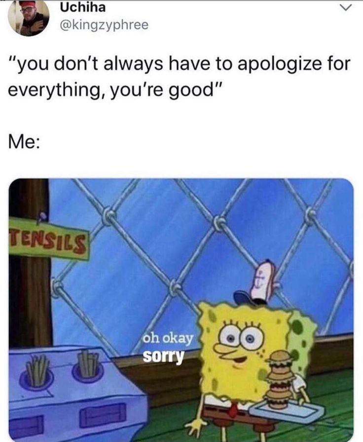 an image of spongebob with the caption saying you don't always have to apoloize for everything, you're good mia oh okay sorry