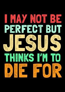 the words i may not be perfect but jesus thinks i'm to die for