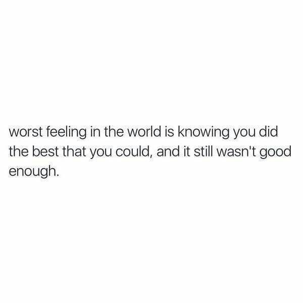 a white background with the words, worst feeling in the world is known you did the best that you could, and it still was good enough enough