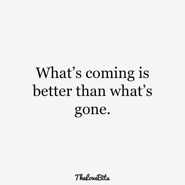 a quote that says, what's coming is better than what's gone