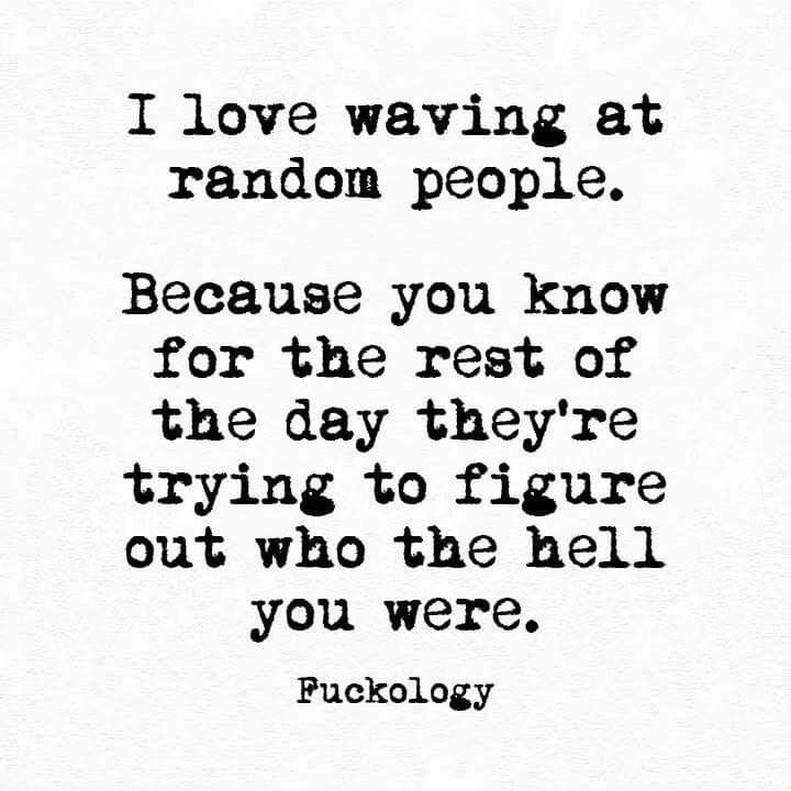 a quote that says i love waking at random people because you know for the rest of the day they're trying to figure out who hell you were